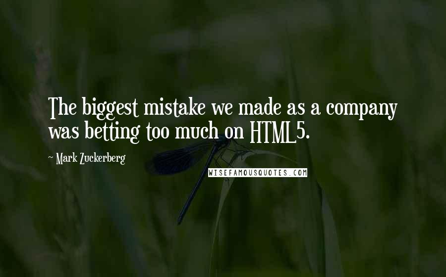 Mark Zuckerberg Quotes: The biggest mistake we made as a company was betting too much on HTML5.