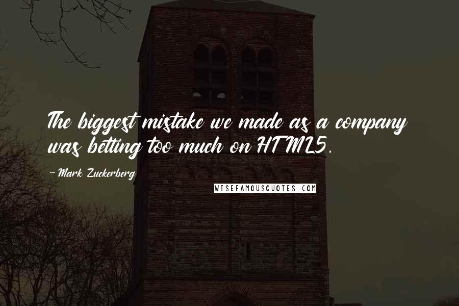Mark Zuckerberg Quotes: The biggest mistake we made as a company was betting too much on HTML5.