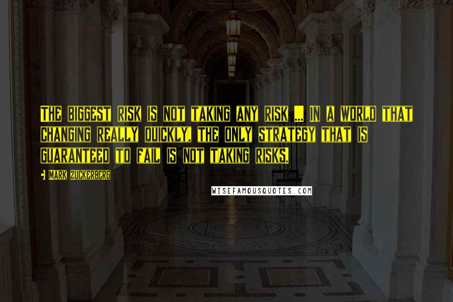 Mark Zuckerberg Quotes: The biggest risk is not taking any risk ... In a world that changing really quickly, the only strategy that is guaranteed to fail is not taking risks.