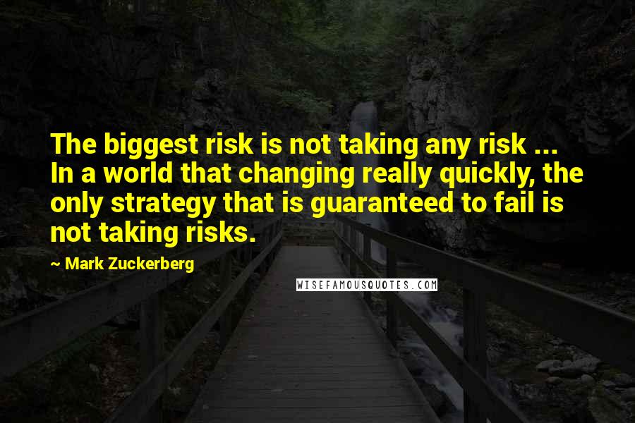 Mark Zuckerberg Quotes: The biggest risk is not taking any risk ... In a world that changing really quickly, the only strategy that is guaranteed to fail is not taking risks.