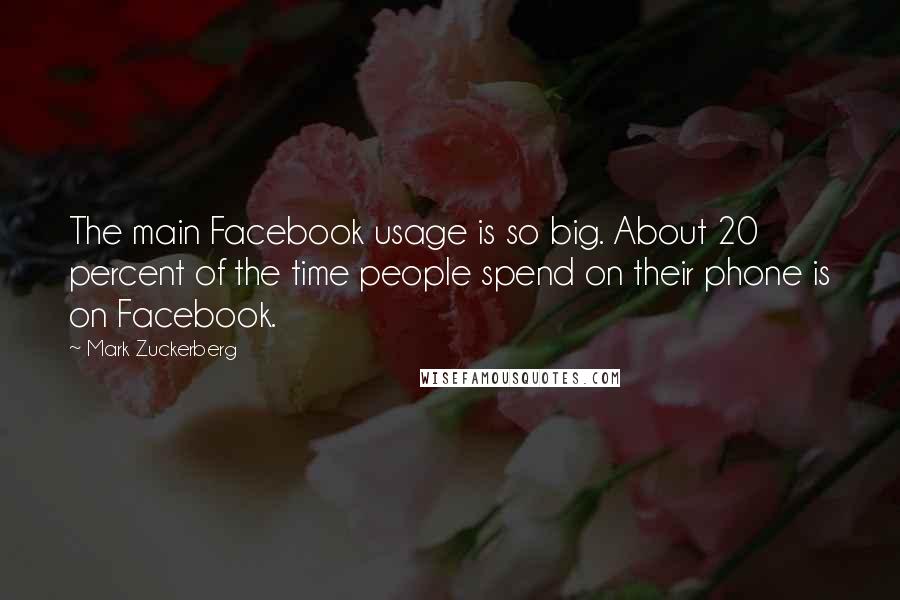 Mark Zuckerberg Quotes: The main Facebook usage is so big. About 20 percent of the time people spend on their phone is on Facebook.
