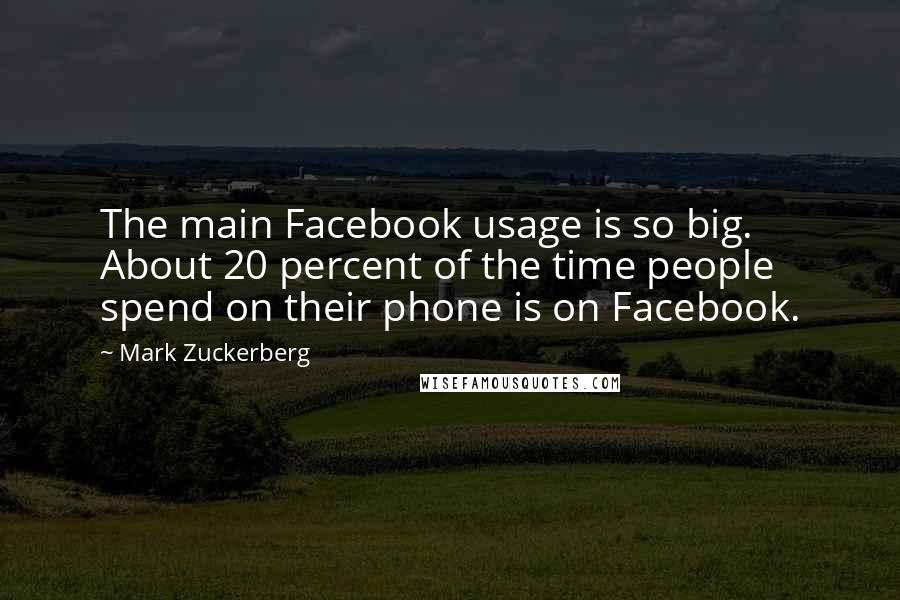 Mark Zuckerberg Quotes: The main Facebook usage is so big. About 20 percent of the time people spend on their phone is on Facebook.