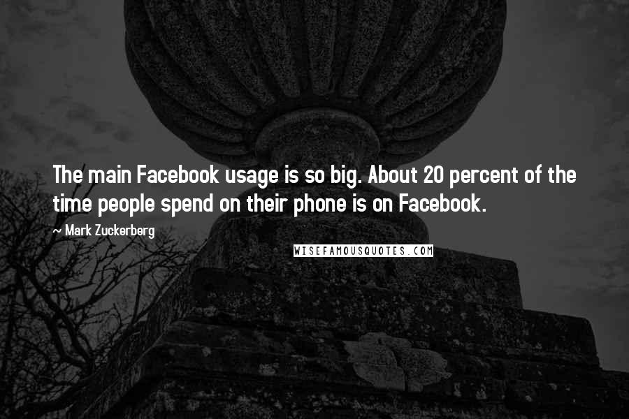 Mark Zuckerberg Quotes: The main Facebook usage is so big. About 20 percent of the time people spend on their phone is on Facebook.