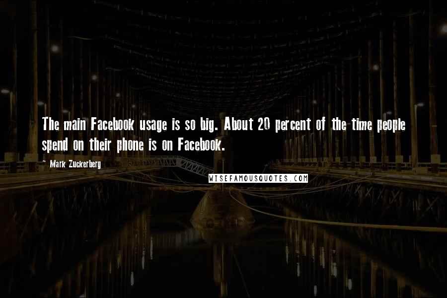 Mark Zuckerberg Quotes: The main Facebook usage is so big. About 20 percent of the time people spend on their phone is on Facebook.