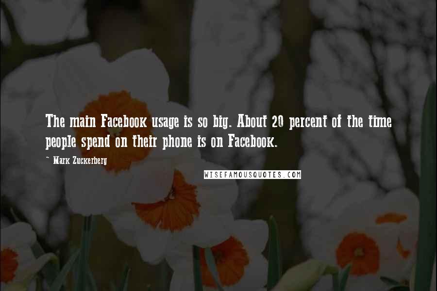 Mark Zuckerberg Quotes: The main Facebook usage is so big. About 20 percent of the time people spend on their phone is on Facebook.