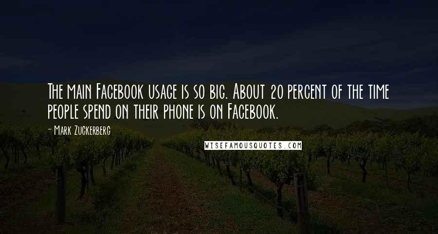 Mark Zuckerberg Quotes: The main Facebook usage is so big. About 20 percent of the time people spend on their phone is on Facebook.