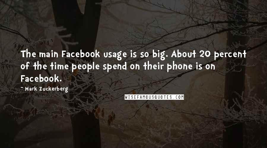 Mark Zuckerberg Quotes: The main Facebook usage is so big. About 20 percent of the time people spend on their phone is on Facebook.