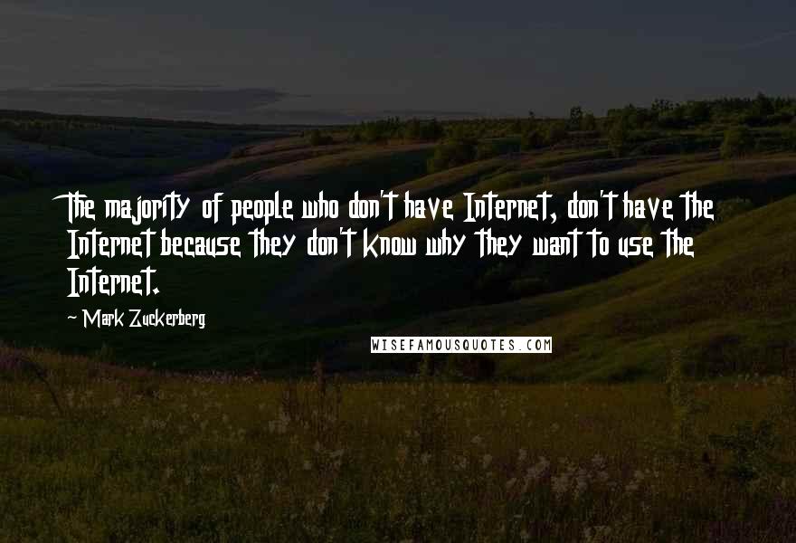 Mark Zuckerberg Quotes: The majority of people who don't have Internet, don't have the Internet because they don't know why they want to use the Internet.