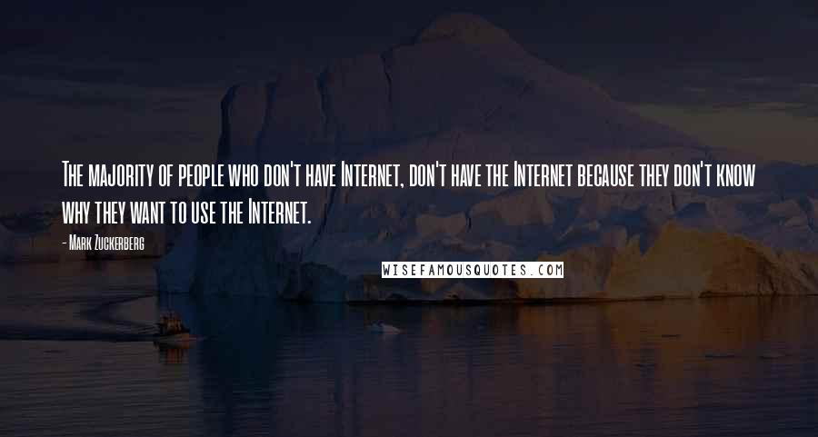 Mark Zuckerberg Quotes: The majority of people who don't have Internet, don't have the Internet because they don't know why they want to use the Internet.