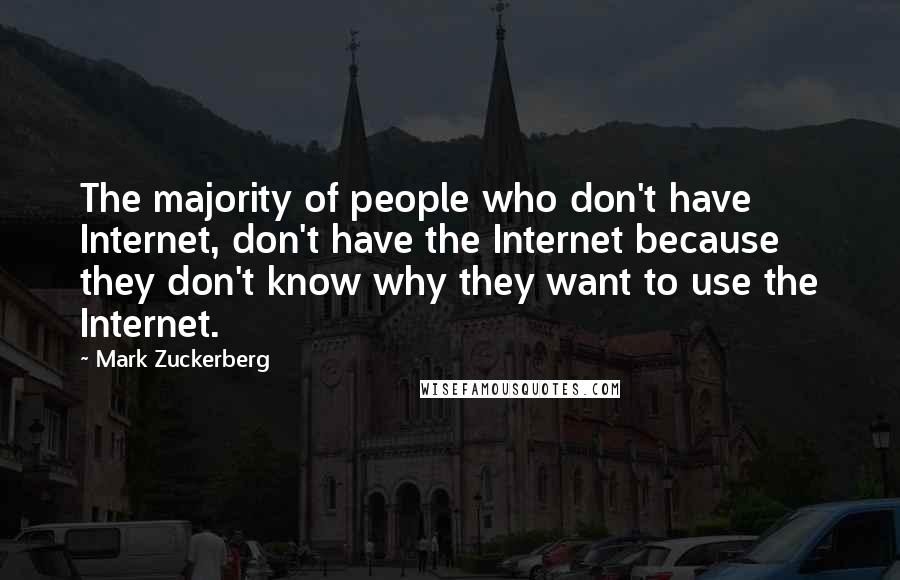 Mark Zuckerberg Quotes: The majority of people who don't have Internet, don't have the Internet because they don't know why they want to use the Internet.