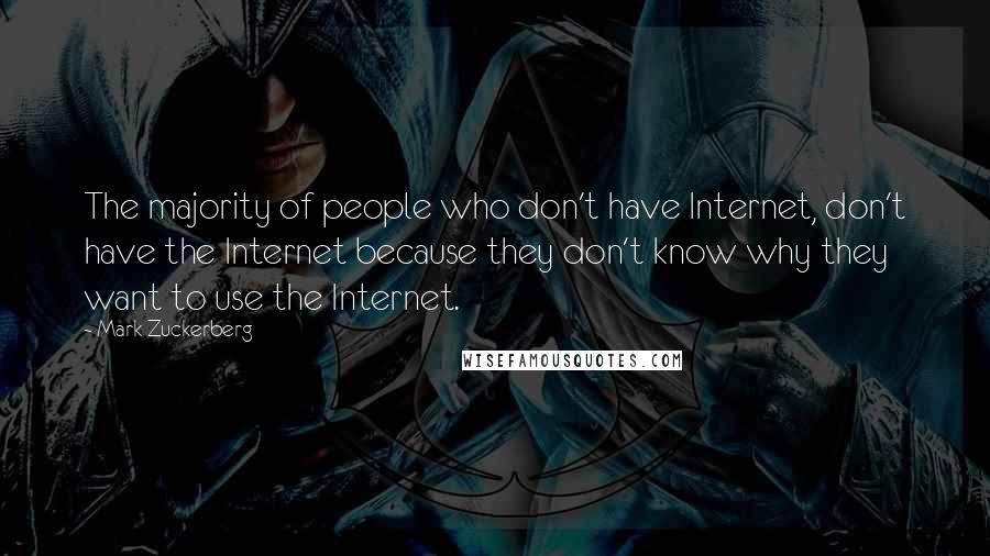 Mark Zuckerberg Quotes: The majority of people who don't have Internet, don't have the Internet because they don't know why they want to use the Internet.