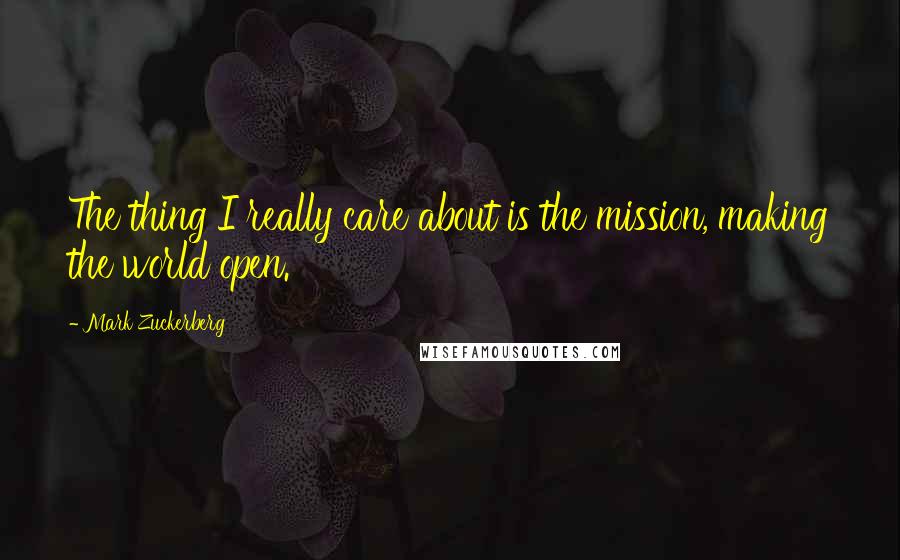 Mark Zuckerberg Quotes: The thing I really care about is the mission, making the world open.