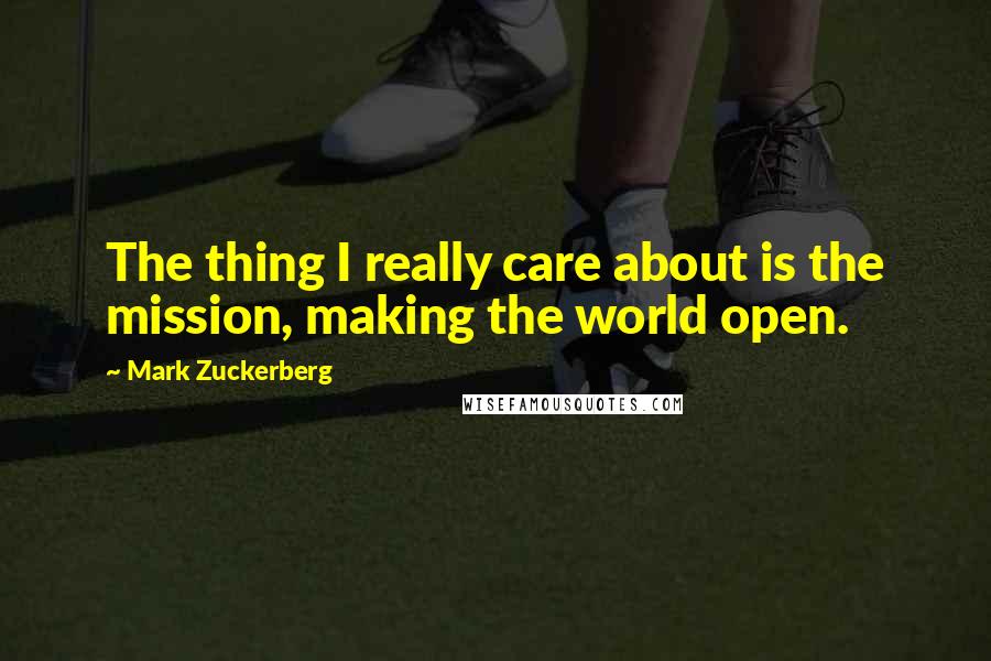 Mark Zuckerberg Quotes: The thing I really care about is the mission, making the world open.