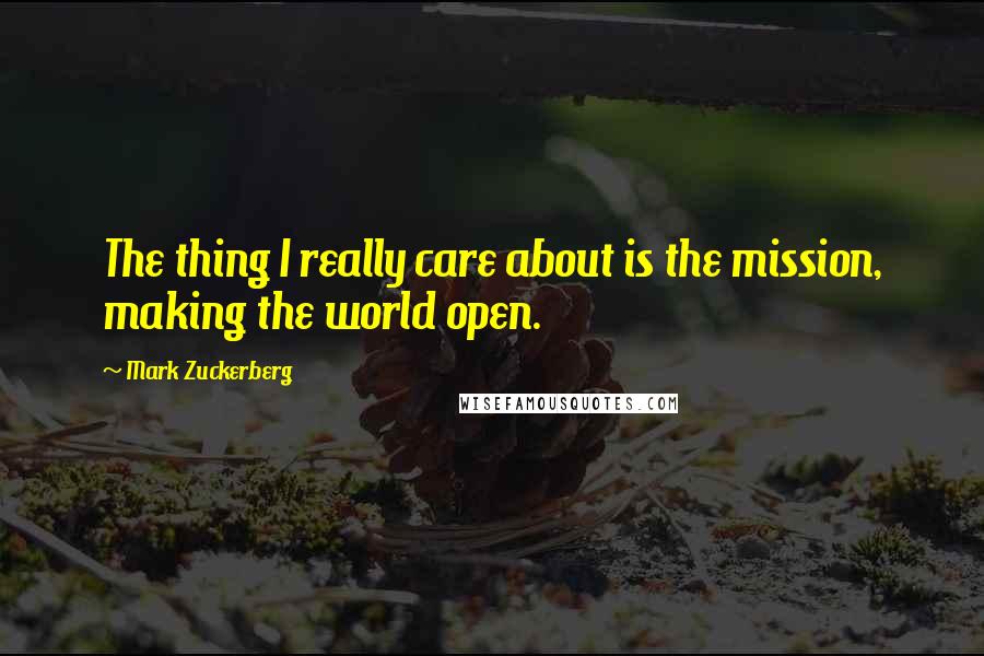 Mark Zuckerberg Quotes: The thing I really care about is the mission, making the world open.