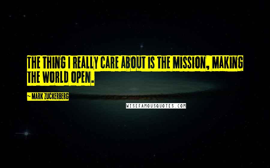 Mark Zuckerberg Quotes: The thing I really care about is the mission, making the world open.