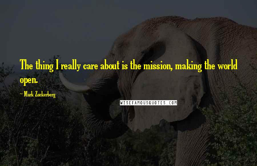 Mark Zuckerberg Quotes: The thing I really care about is the mission, making the world open.