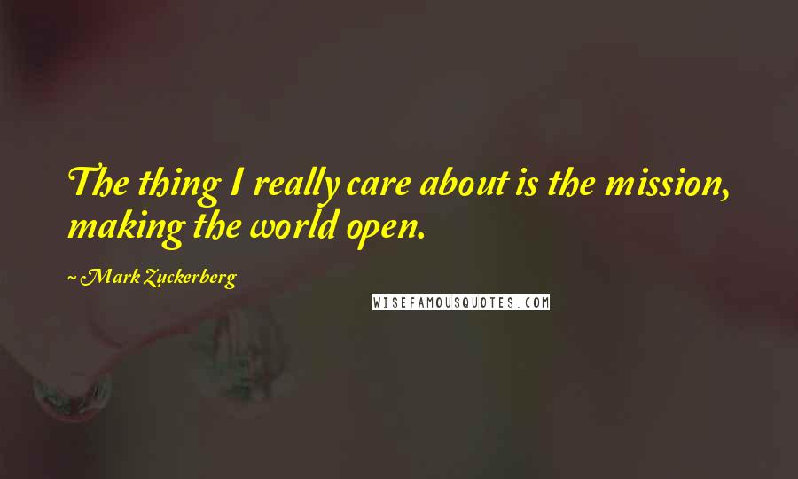 Mark Zuckerberg Quotes: The thing I really care about is the mission, making the world open.