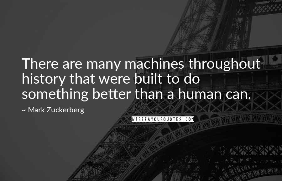 Mark Zuckerberg Quotes: There are many machines throughout history that were built to do something better than a human can.