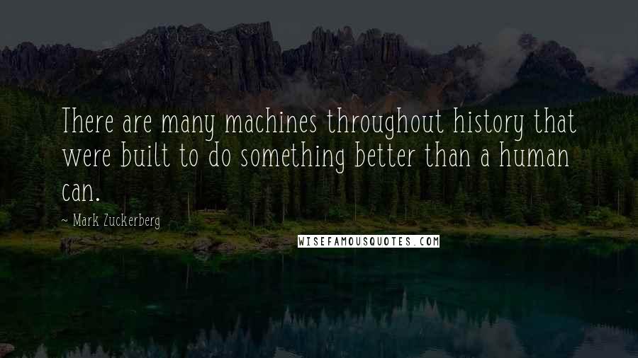 Mark Zuckerberg Quotes: There are many machines throughout history that were built to do something better than a human can.