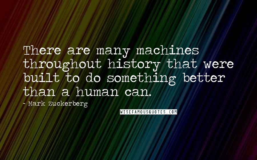 Mark Zuckerberg Quotes: There are many machines throughout history that were built to do something better than a human can.