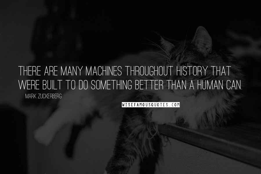 Mark Zuckerberg Quotes: There are many machines throughout history that were built to do something better than a human can.