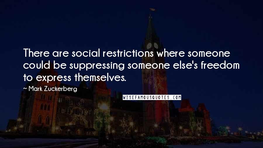 Mark Zuckerberg Quotes: There are social restrictions where someone could be suppressing someone else's freedom to express themselves.