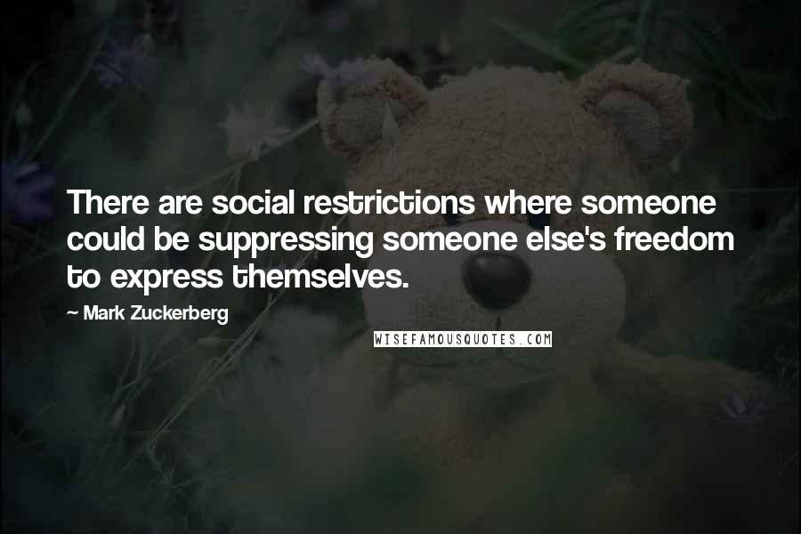 Mark Zuckerberg Quotes: There are social restrictions where someone could be suppressing someone else's freedom to express themselves.