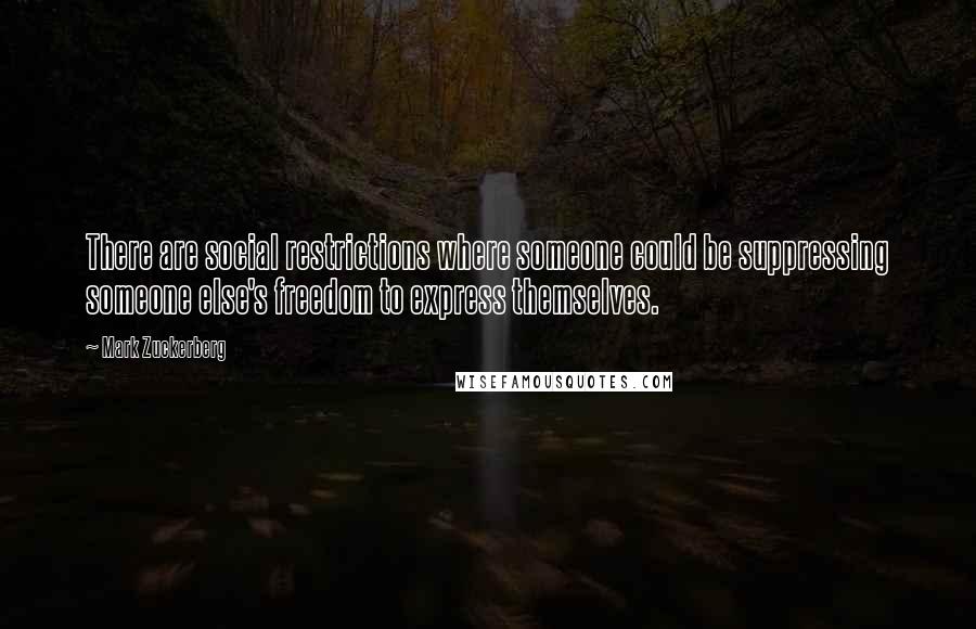 Mark Zuckerberg Quotes: There are social restrictions where someone could be suppressing someone else's freedom to express themselves.