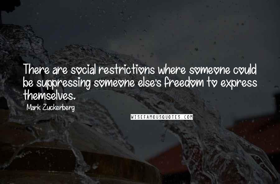 Mark Zuckerberg Quotes: There are social restrictions where someone could be suppressing someone else's freedom to express themselves.