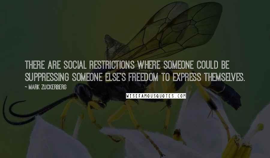 Mark Zuckerberg Quotes: There are social restrictions where someone could be suppressing someone else's freedom to express themselves.