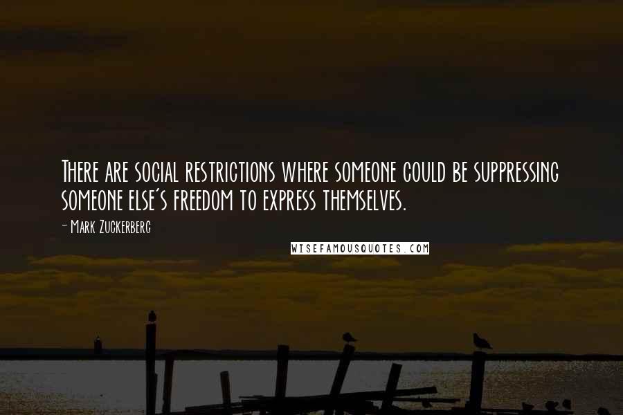 Mark Zuckerberg Quotes: There are social restrictions where someone could be suppressing someone else's freedom to express themselves.