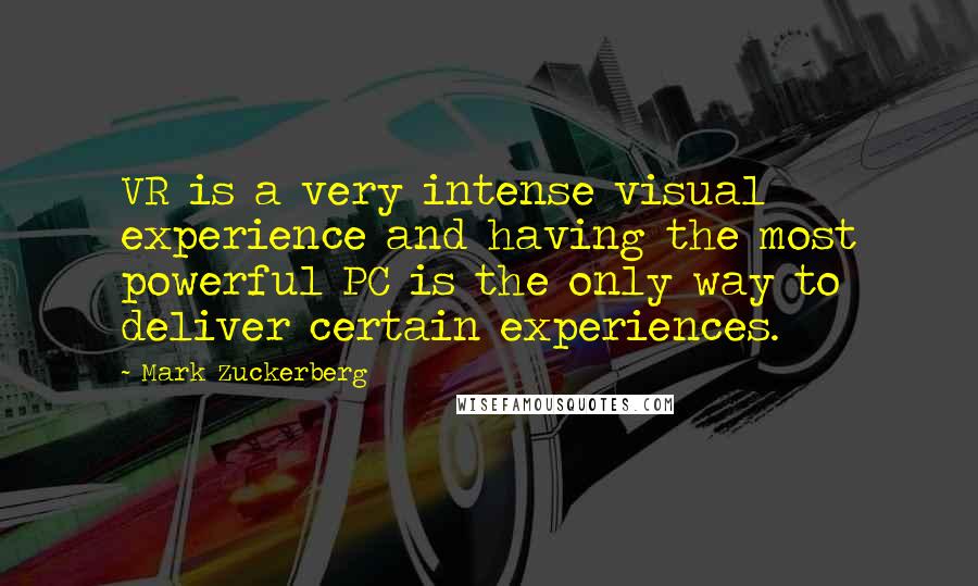 Mark Zuckerberg Quotes: VR is a very intense visual experience and having the most powerful PC is the only way to deliver certain experiences.