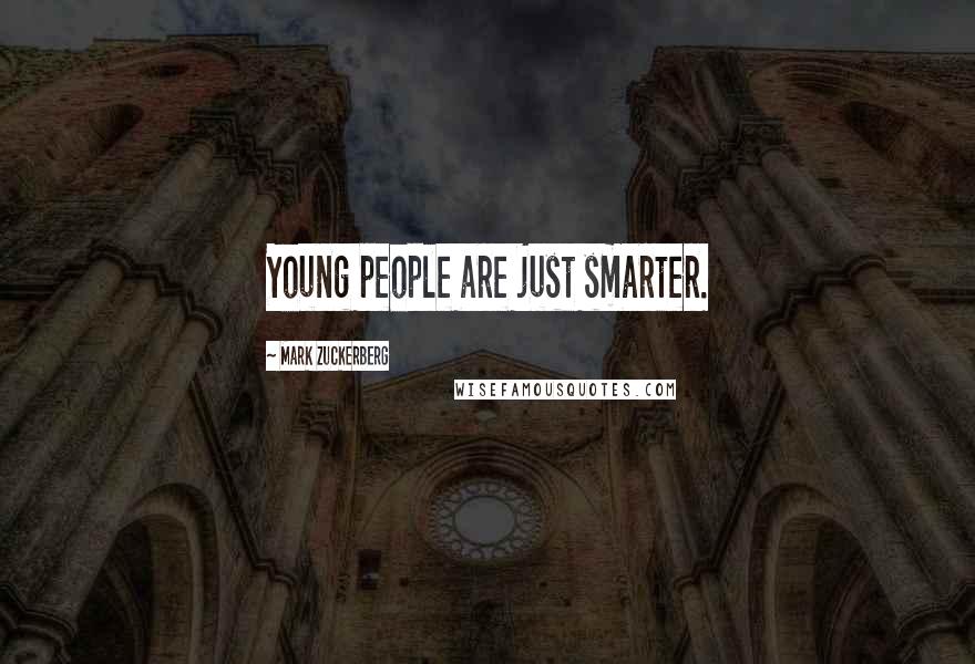 Mark Zuckerberg Quotes: Young people are just smarter.