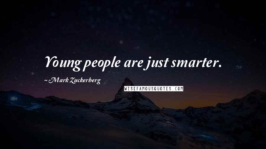 Mark Zuckerberg Quotes: Young people are just smarter.