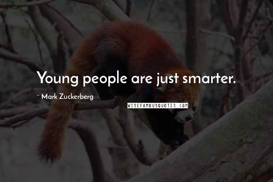 Mark Zuckerberg Quotes: Young people are just smarter.