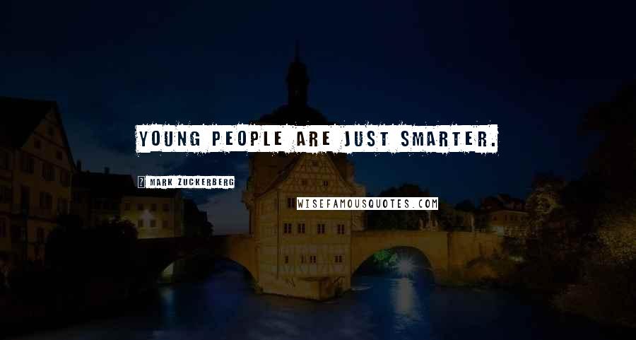 Mark Zuckerberg Quotes: Young people are just smarter.