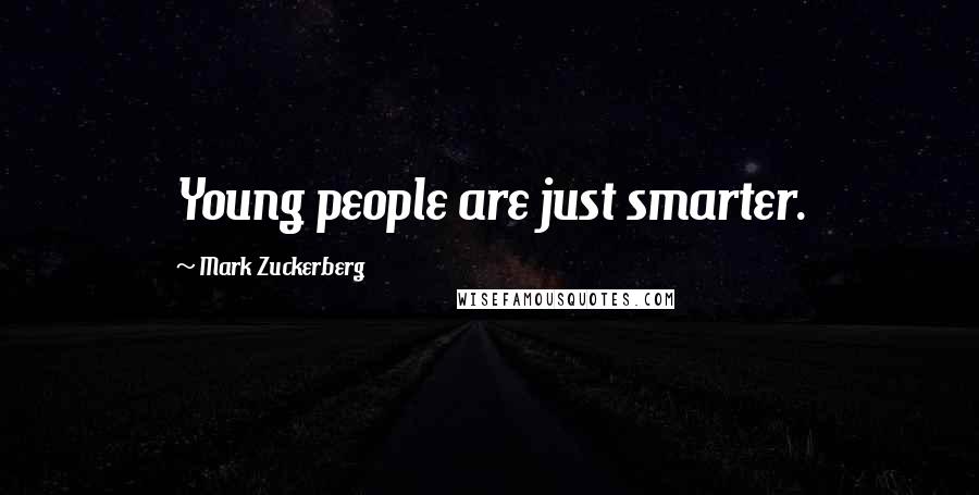 Mark Zuckerberg Quotes: Young people are just smarter.