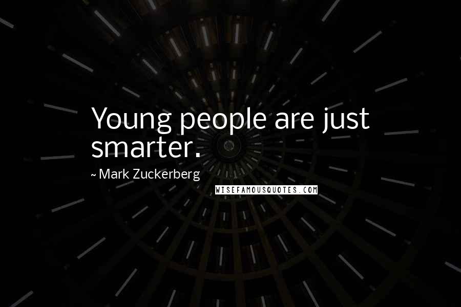 Mark Zuckerberg Quotes: Young people are just smarter.