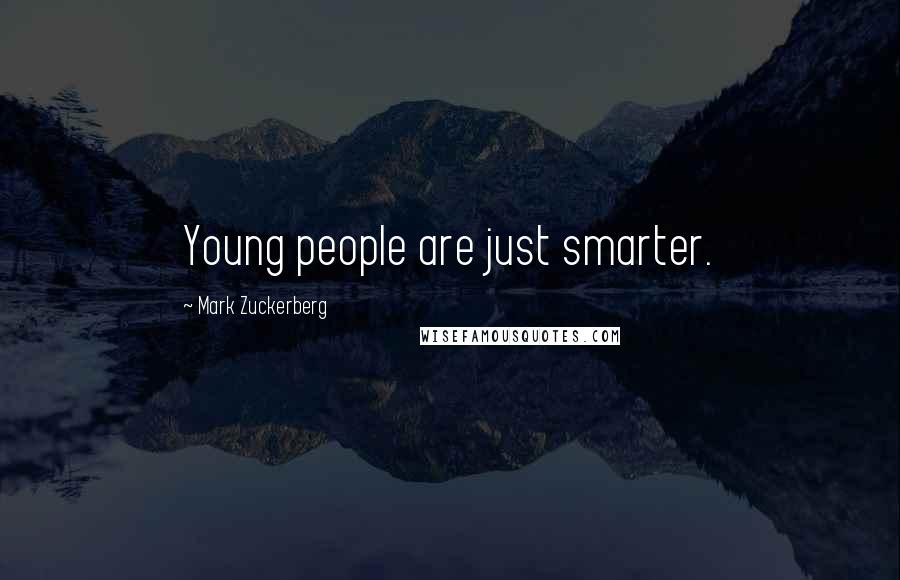 Mark Zuckerberg Quotes: Young people are just smarter.