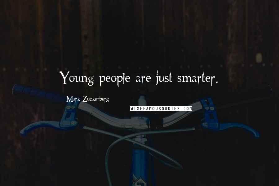 Mark Zuckerberg Quotes: Young people are just smarter.