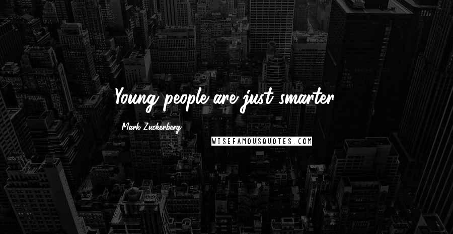 Mark Zuckerberg Quotes: Young people are just smarter.