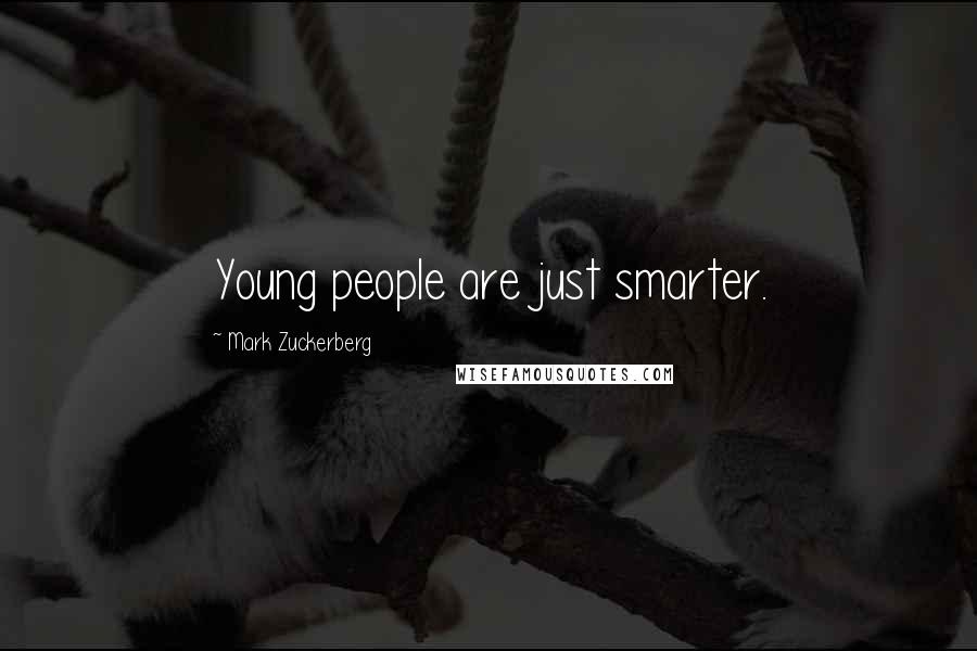 Mark Zuckerberg Quotes: Young people are just smarter.