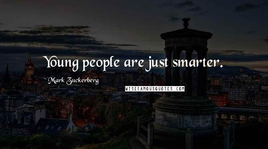 Mark Zuckerberg Quotes: Young people are just smarter.