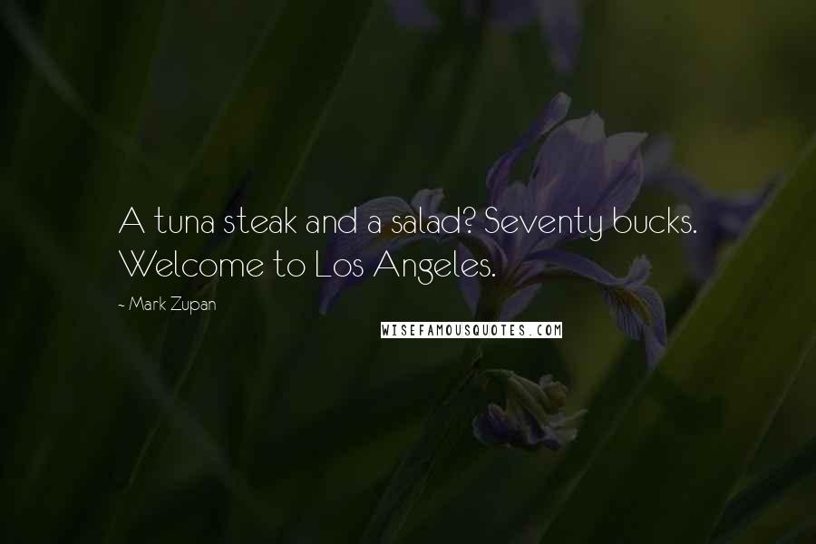 Mark Zupan Quotes: A tuna steak and a salad? Seventy bucks. Welcome to Los Angeles.