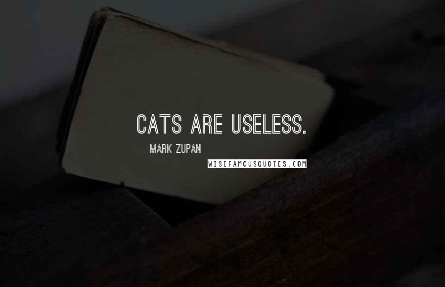Mark Zupan Quotes: Cats are useless.