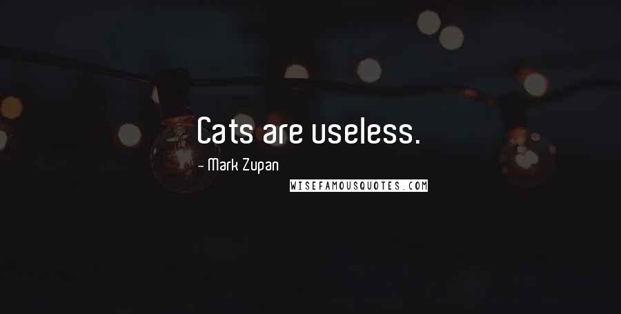 Mark Zupan Quotes: Cats are useless.