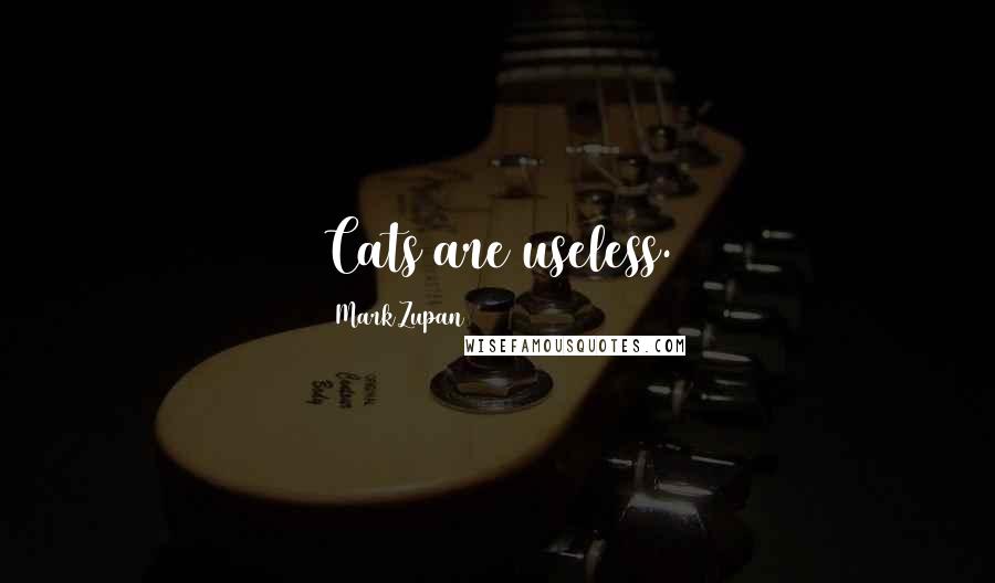 Mark Zupan Quotes: Cats are useless.
