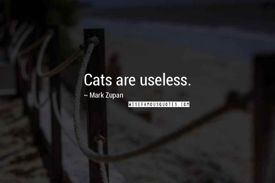 Mark Zupan Quotes: Cats are useless.