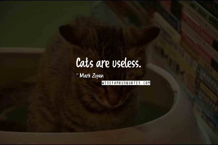Mark Zupan Quotes: Cats are useless.