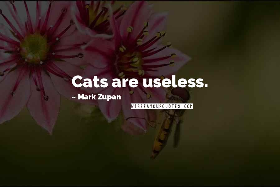 Mark Zupan Quotes: Cats are useless.